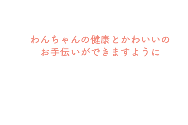 わんちゃんの健康とかわいいのお手伝いができますように